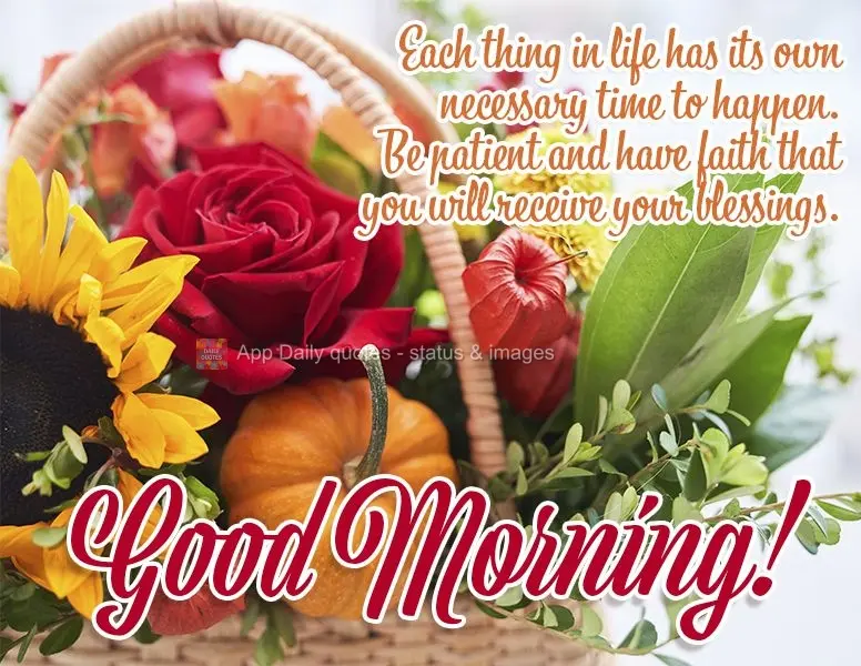 Each thing in life has its own necessary time to unfold in. Be patient and have faith that you will receive your blessings. Good morning!