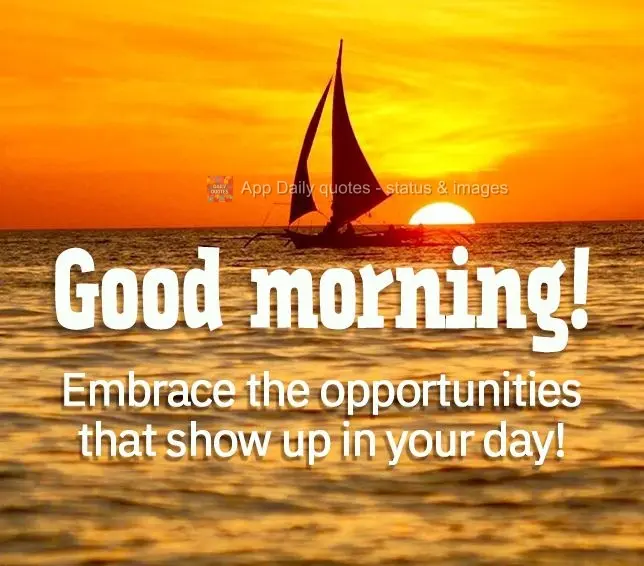 Embrace the opportunities that show up in your day! Good morning! 