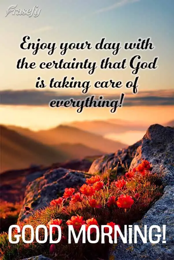 Enjoy your day with the certainty that God is taking care of everything! Good morning!