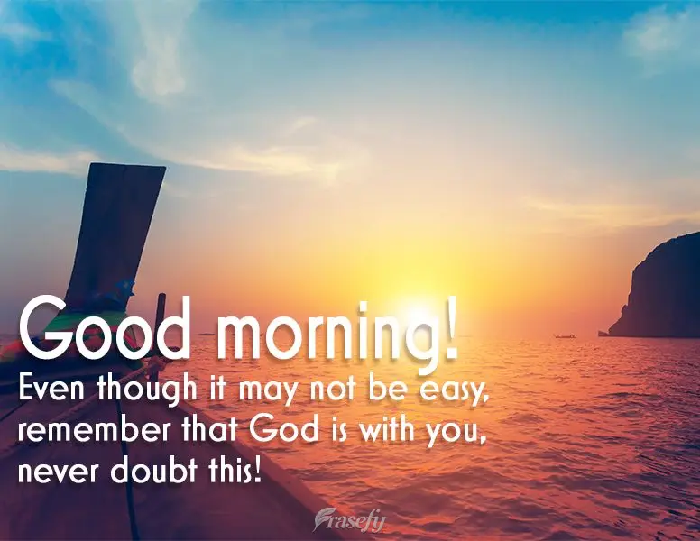 Even though it may not be easy, remember that God is with you. Never doubt this! Good morning!