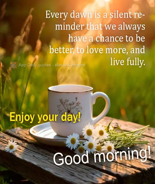 Every dawn is a silent reminder that we always have a chance to be better, to love more, and live fully. Enjoy your day! Good morning!