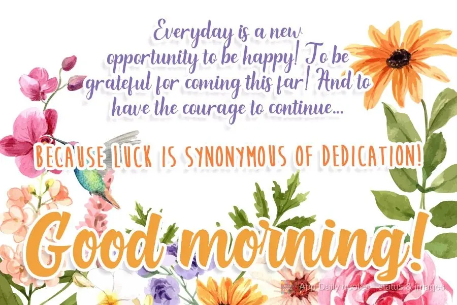 Every day is a new opportunity to be happy! To be grateful for coming this far! And to have the courage to continue...Because Luck is synonymous with ded...