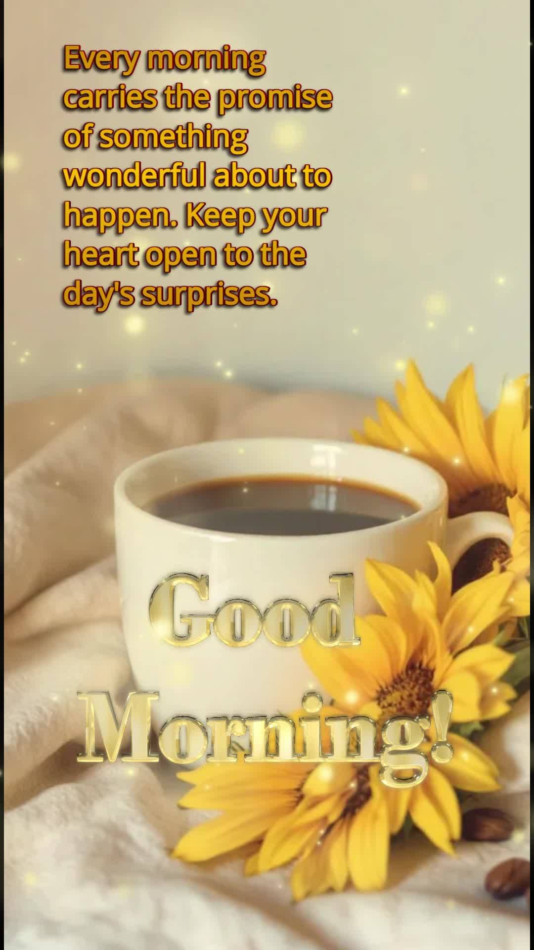 Every morning carries the promise of something wonderful about to happen. Keep your heart open to the day's surprises. Good morning!