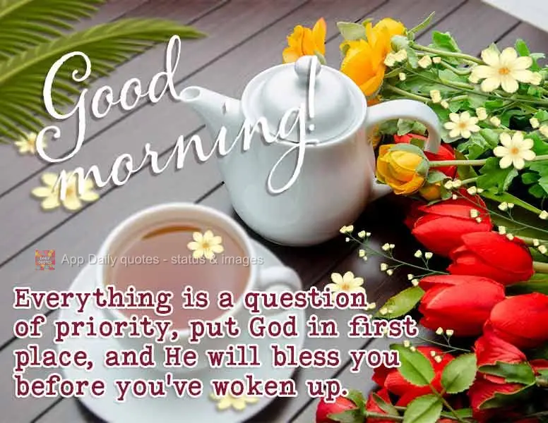 Everything is a question of priority, put God in first place, and He will bless you before you've woken up. Good morning!