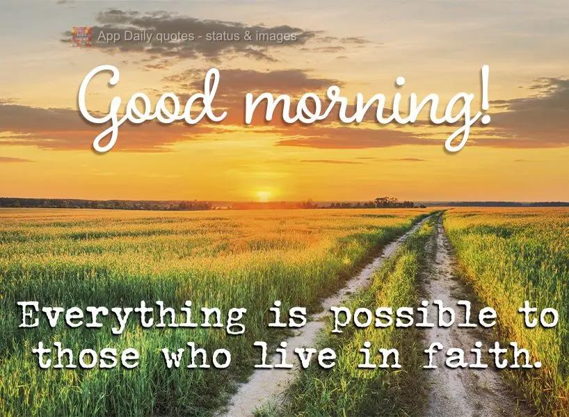 Everything is possible to those who live with faith. Good morning!