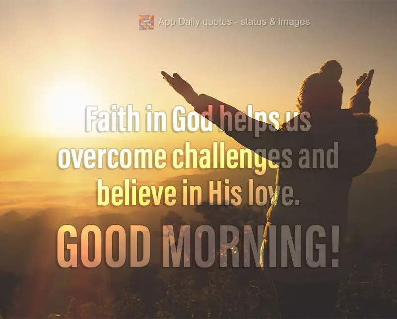 Faith in God helps us overcome challenges and believe in His love. Good morning!