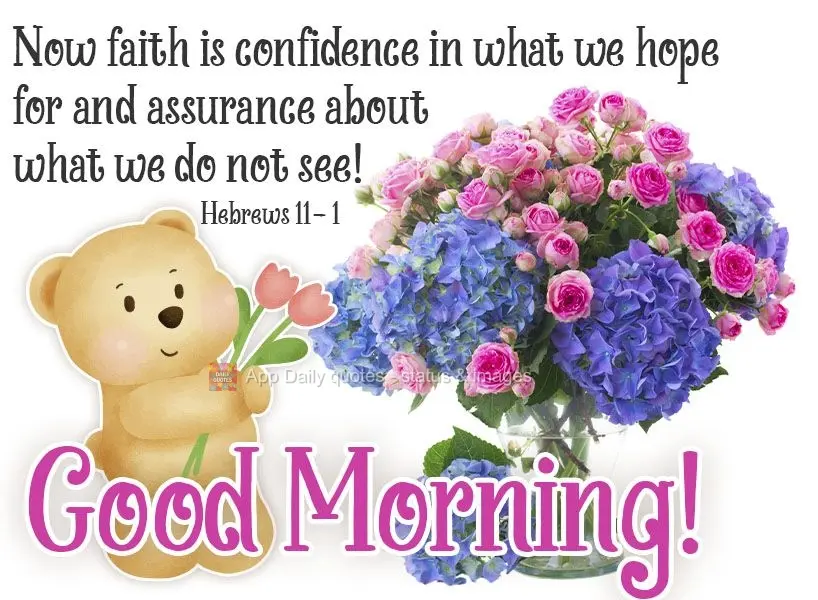 Faith is confidence in what we hope for and assurance about what we do not see!  Good morning!  Hebrews 11- 1