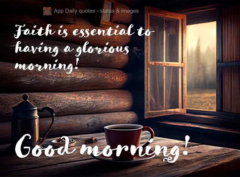 Faith is essential to having a glorious morning! Good morning!