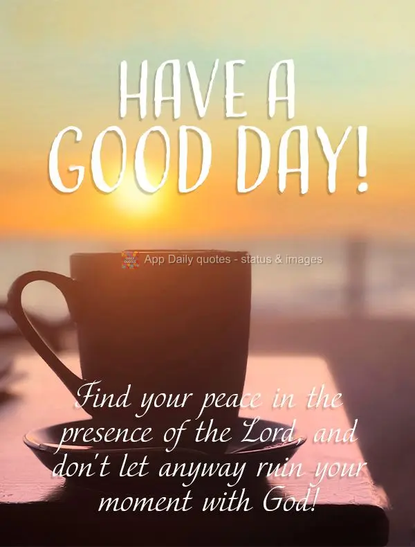Find your peace in the presence of the Lord, and don't let anyway ruin your moment with God! Have a good day!