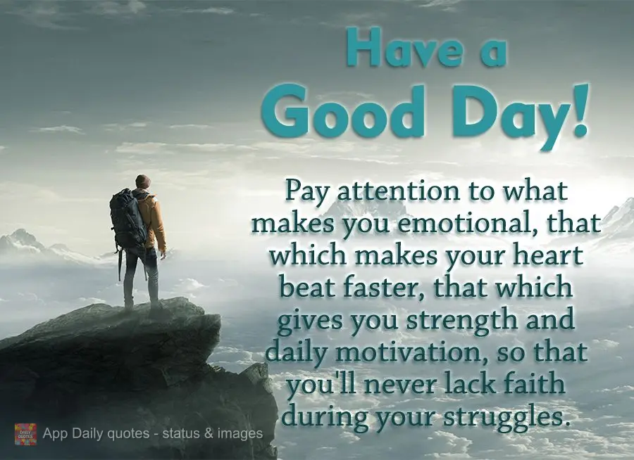 Focus on what makes you feel emotions, that which makes your heart beat faster, that which gives you strength and daily motivation, so that you'll never ...
