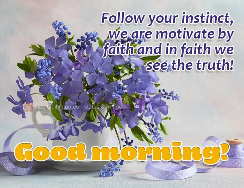 Follow your instinct, we are motivate by faith and in faith we see the truth! Good morning!