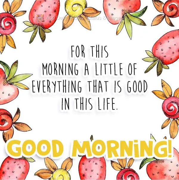 For this morning a little of everything that is good in this life. Good morning!