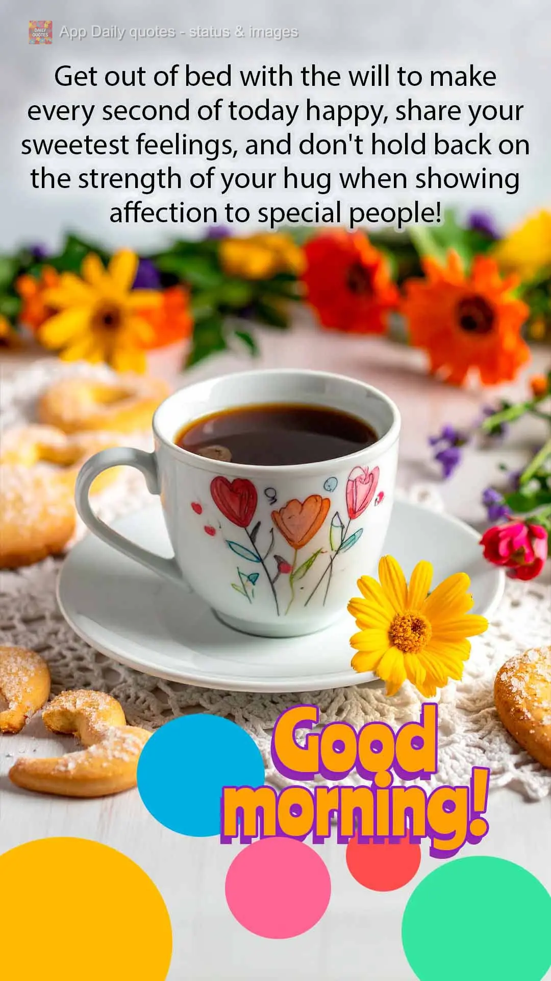 Get out of bed with the will to make every second of today happy, share your sweetest feelings, and don't hold back on the strength of your hug when show...