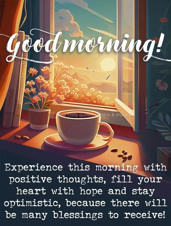 Go through this morning with positive thoughts, fill your heart with hope and stay optimistic, because there will be many blessings to receive! Good morn...