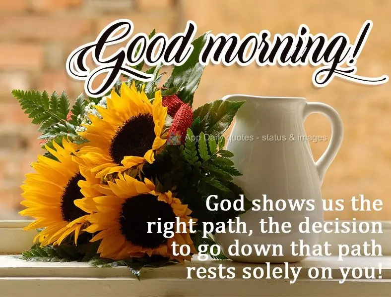 God shows us the right path. The decision to go down that path rests solely on you!  Good morning! 