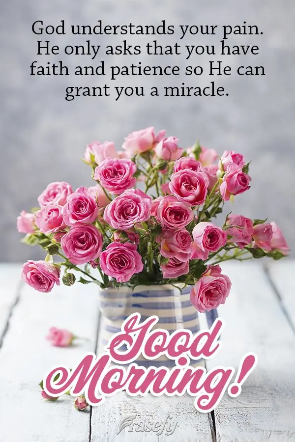 God understands your pain. He only asks that you have faith and patience so He can grant you a miracle. Good morning!