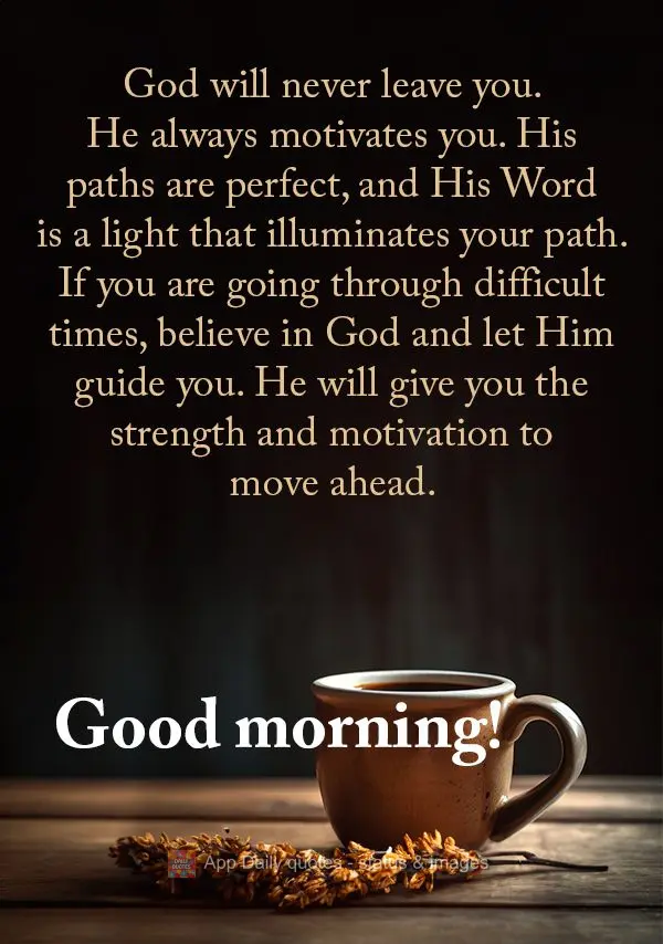 God will never leave you. He always motivates you. His paths are perfect, and His Word is a light that illuminates your path. If you are going through di...