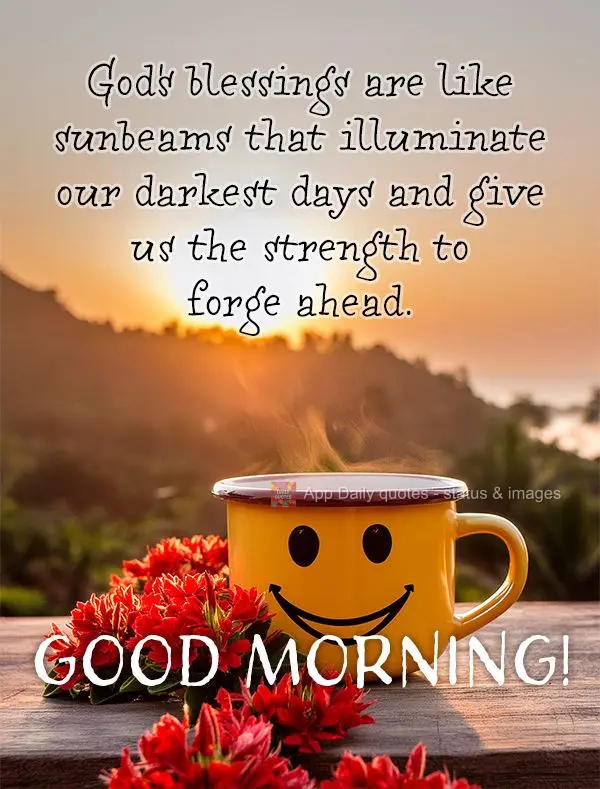 God's blessings are like sunbeams that illuminate our darkest days and give us the strength to forge ahead. Good morning!