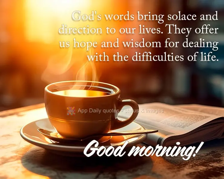 God's words bring solace and direction to our lives. They offer us hope and wisdom for dealing with the difficulties of life. Good morning!