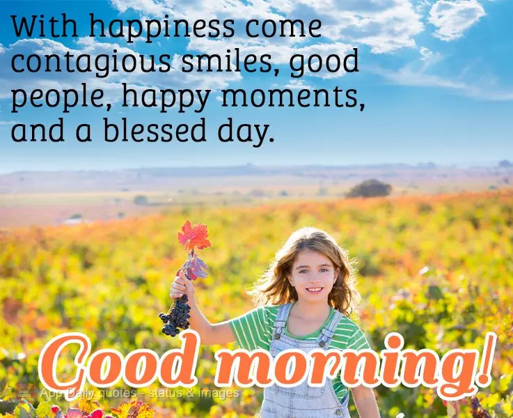 Happiness comes along with contagious smiles, good people, happy moments, and a blessed day. Good morning!
