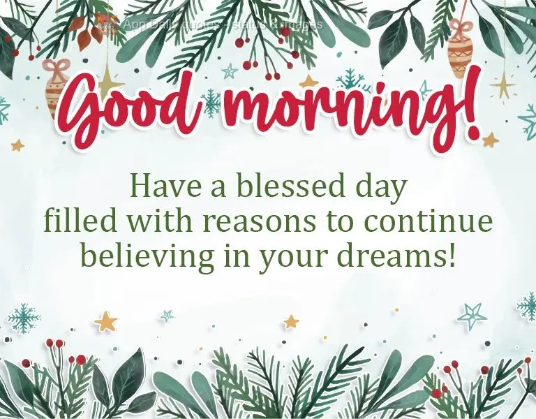 Have a blessed day filled with reasons to continue believing in your dreams!  Good morning! 