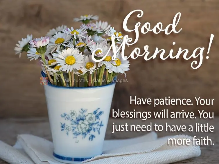 Have patience. Your blessings will arrive. You just need to have a little more faith. Good morning!