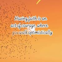 Having faith is an act of courage, where you walk optimistically towards what you believe in because you trust in God! Good morning!
