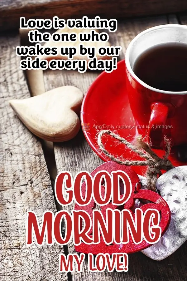 Love is valuing the person who wakes up by your side every day! Good morning, my love!