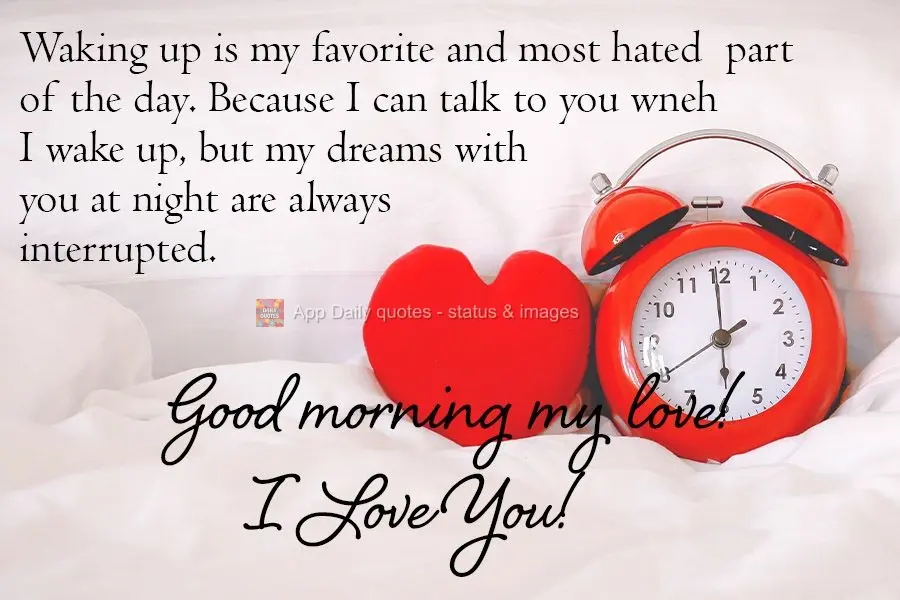Waking up is my favorite and most hated part of the day. Because I can talk to you when I wake up, but my dreams of you at night are always interrupted. ...