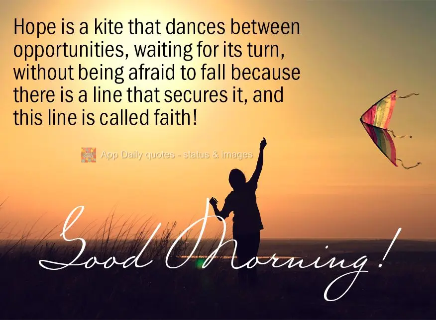 Hope is a kite that dances between opportunities, waiting for its turn, without being afraid to fall because there is a line that secures it, and this li...