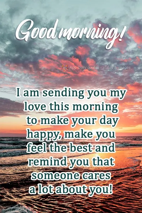 I am sending you my love this morning to make your day joyful, to make you feel better, and to remind you that someone cares about you a lot! Good mornin...
