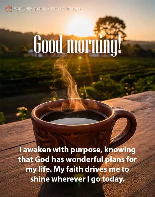 I awaken with purpose, knowing that God has wonderful plans for my life. My faith drives me to shine wherever I go today. Good morning!
