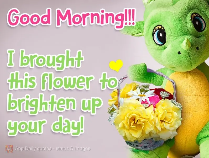 Good Morning!!! I brought this flower to brighten up your day!