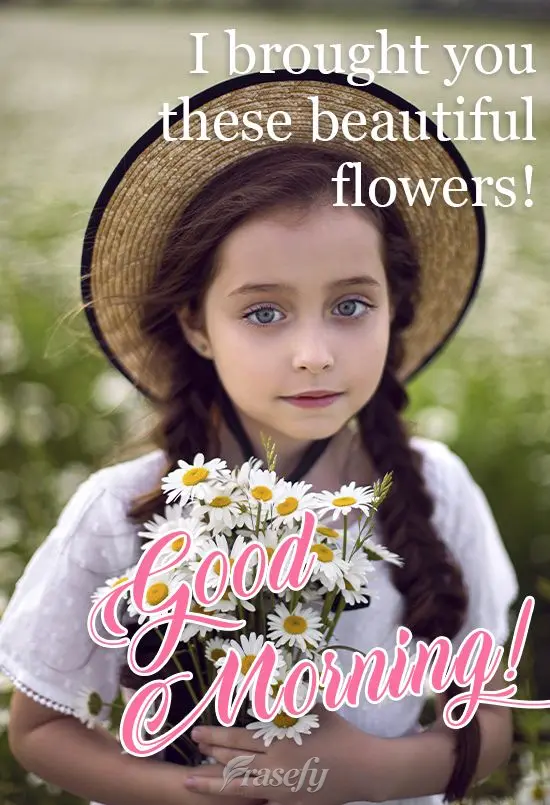 I brought you these beautiful flowers! Good morning!