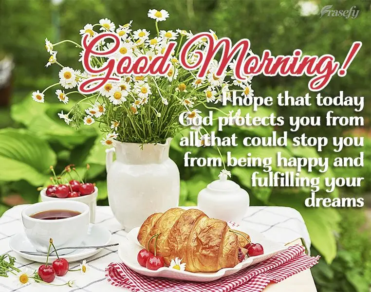 I hope that God protects you from all that could stop you from being happy and fulfilling your dreams today  Good morning!
