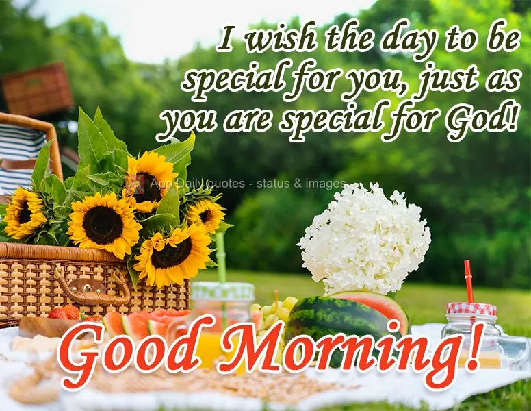 I hope the day is special for you, as special as you are to God! Good Morning!