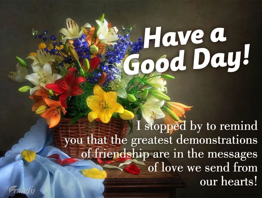 I stopped by to remind you that the greatest demonstrations of friendship are in the messages of love we send from our hearts! Good morning!