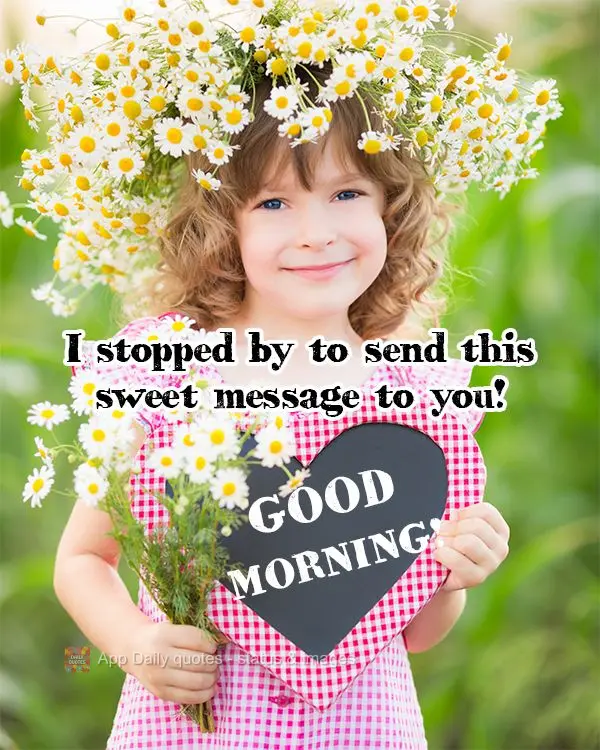 I stopped by to send this sweet message to you! Good morning!