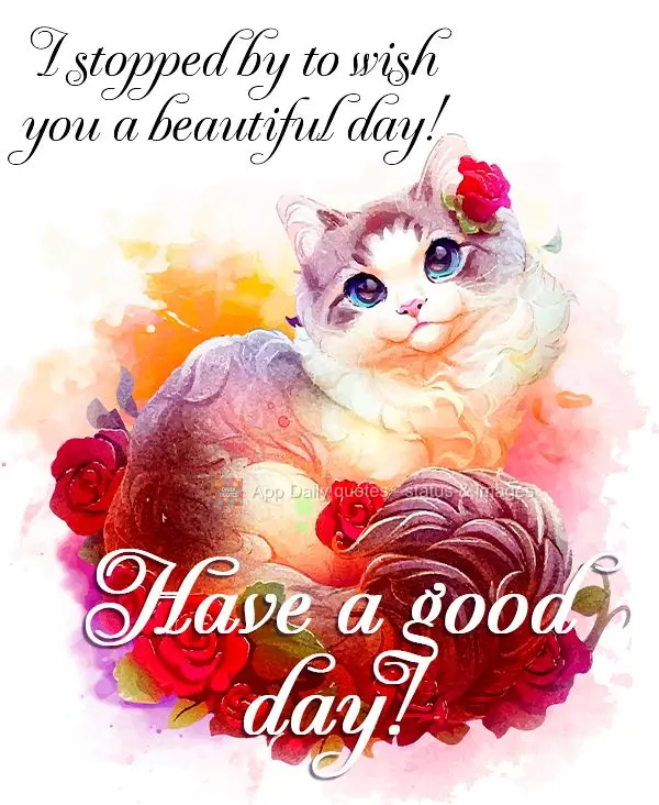 I stopped by to wish you a beautiful day! Have a good day!