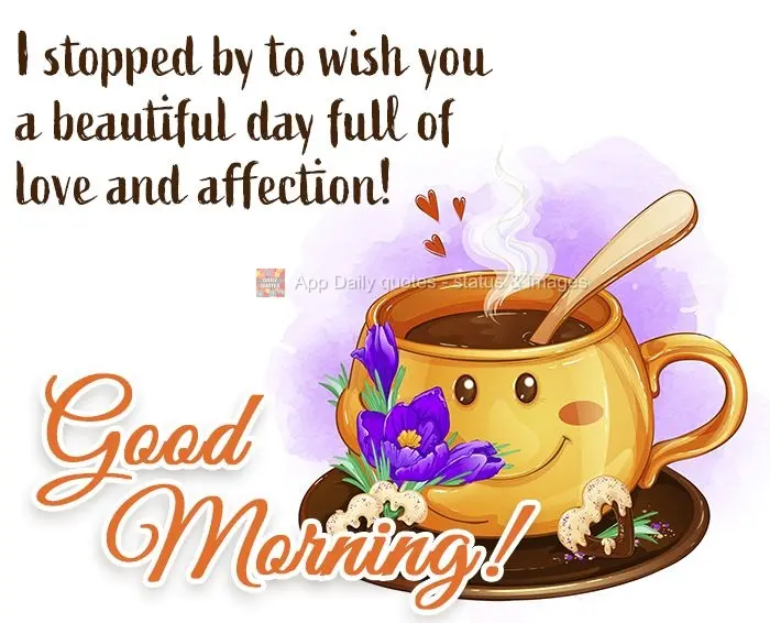 I stopped by to wish you a beautiful day full of love and affection! Good morning!