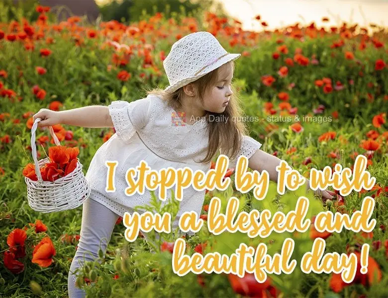I stopped by to wish you a blessed and beautiful day! 