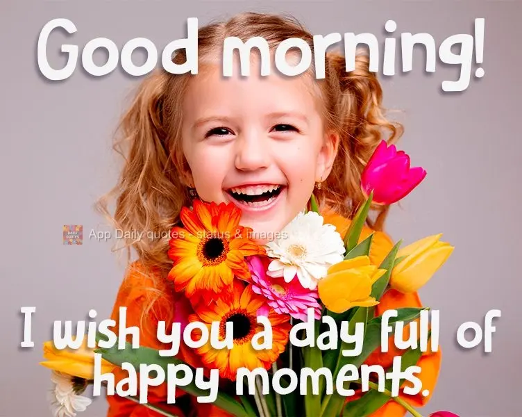 I wish you a day full of happy moments. Good morning!