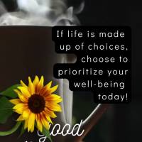 If life is made up of choices, choose to prioritize your well-being today! Good morning!
