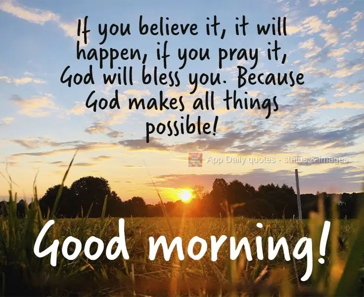 If you believe in it, it will happen. If you pray for it, God will bless you. Because God makes all things possible!  Good morning! 