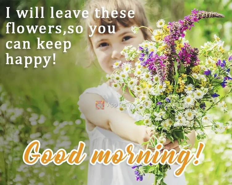 I'm leaving these flowers to cheer you up! Good morning!