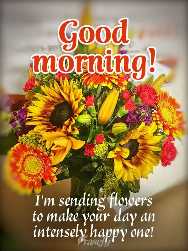 I'm sending you flowers to make your day an intensely happy one! Good morning!