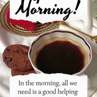 In the morning, all we need is a good cup of coffee and to get up thanking God for another day! Good morning!