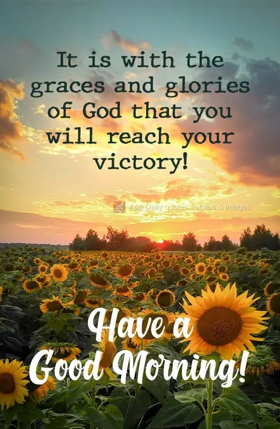 It is with the graces and glories of God that you will reach your victory! Have a Good Morning!