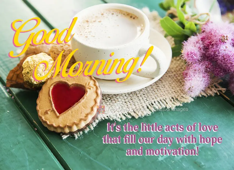 It's the little acts of love that fill our day with hope and motivation! Good morning!