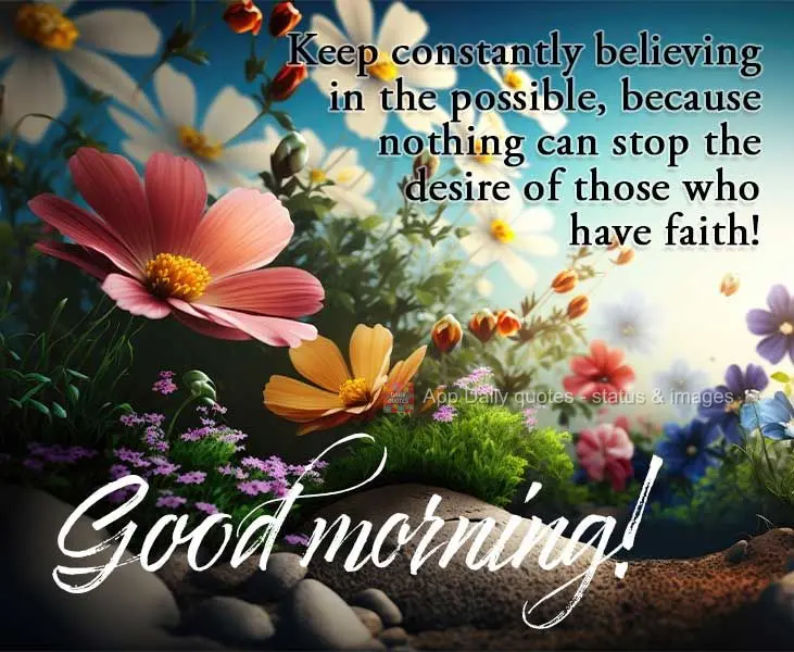 Keep constantly believing in the possible, because nothing can stop the will of those who have faith! Good morning!